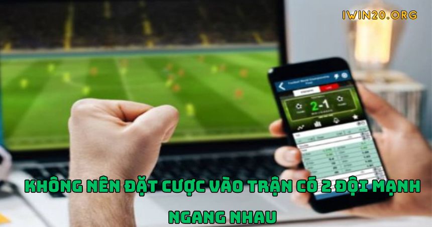 Không nên đặt cược vào trận có 2 đội mạnh ngang nhau