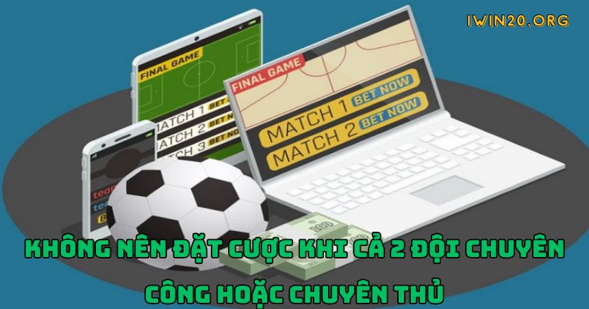 Không nên đặt cược khi cả 2 đội chuyên công hoặc chuyên thủ